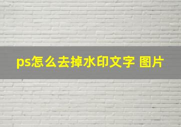 ps怎么去掉水印文字 图片